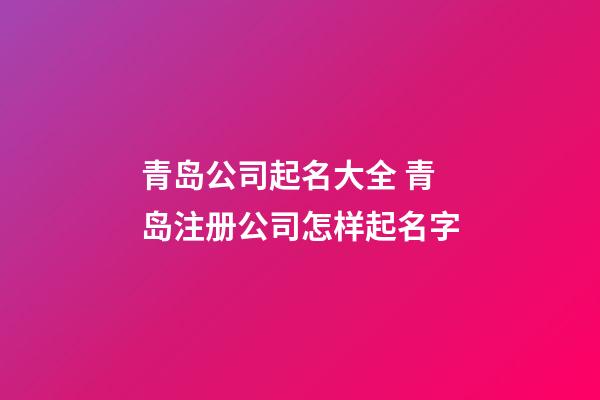 青岛公司起名大全 青岛注册公司怎样起名字-第1张-公司起名-玄机派